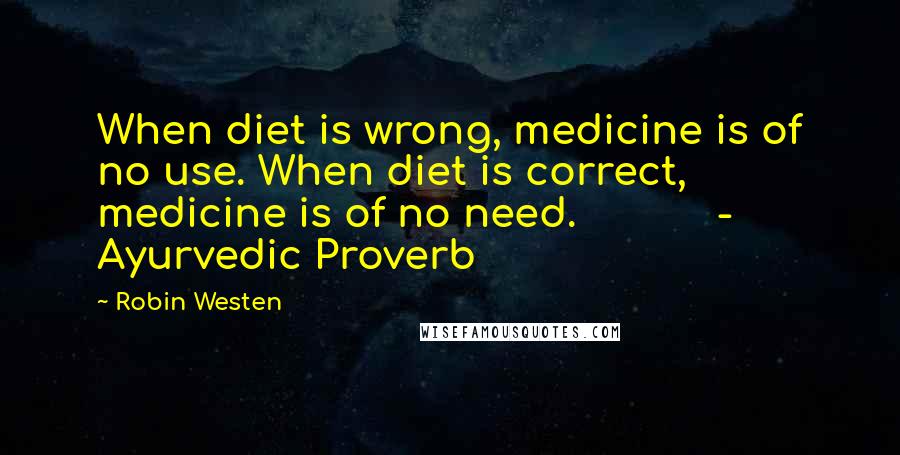 Robin Westen Quotes: When diet is wrong, medicine is of no use. When diet is correct, medicine is of no need. - Ayurvedic Proverb