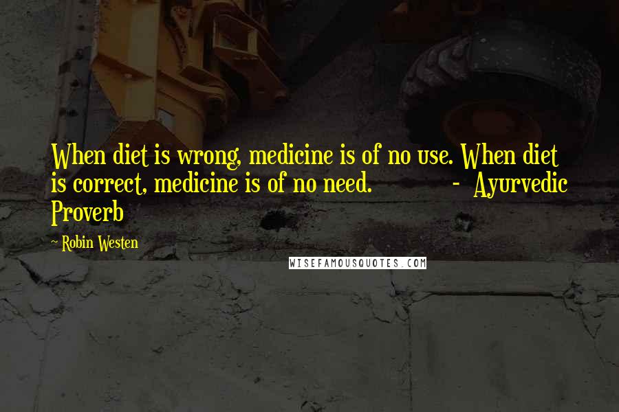 Robin Westen Quotes: When diet is wrong, medicine is of no use. When diet is correct, medicine is of no need. - Ayurvedic Proverb