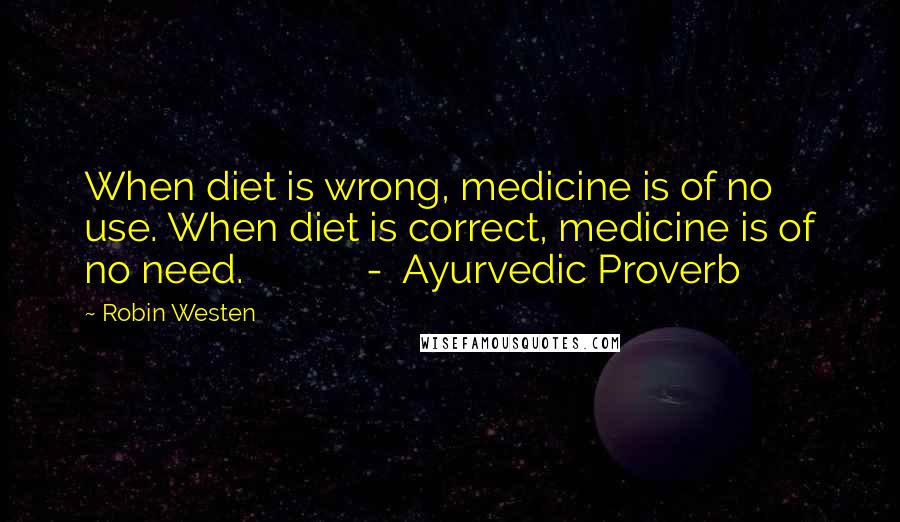 Robin Westen Quotes: When diet is wrong, medicine is of no use. When diet is correct, medicine is of no need. - Ayurvedic Proverb