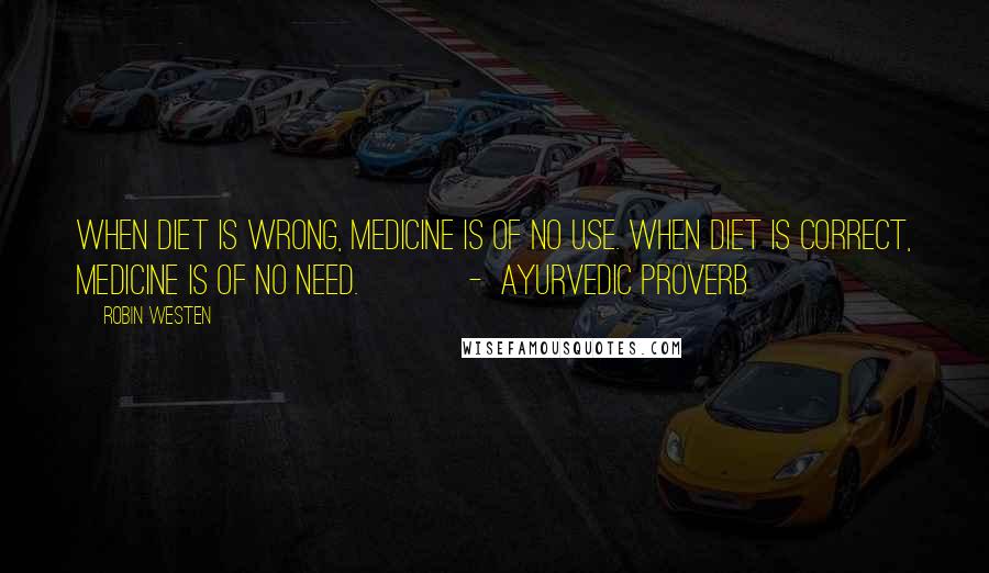 Robin Westen Quotes: When diet is wrong, medicine is of no use. When diet is correct, medicine is of no need. - Ayurvedic Proverb