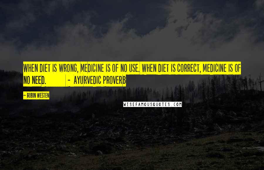 Robin Westen Quotes: When diet is wrong, medicine is of no use. When diet is correct, medicine is of no need. - Ayurvedic Proverb
