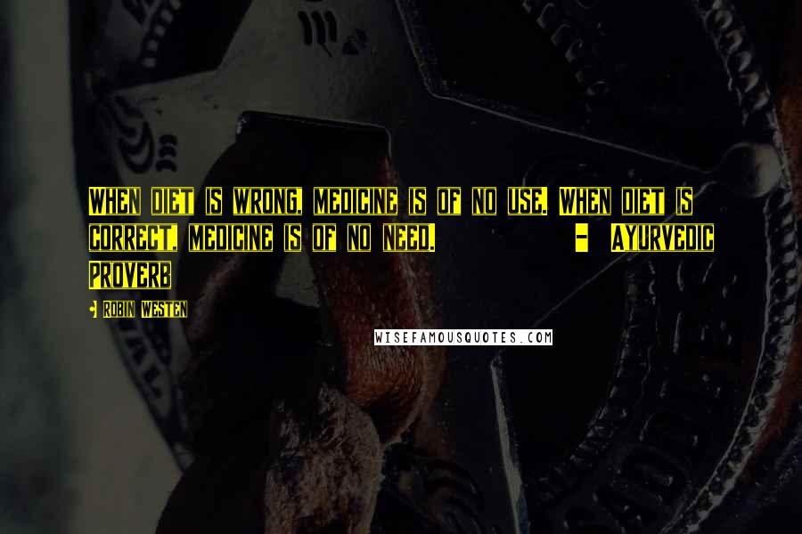 Robin Westen Quotes: When diet is wrong, medicine is of no use. When diet is correct, medicine is of no need. - Ayurvedic Proverb