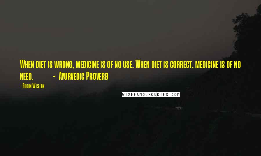 Robin Westen Quotes: When diet is wrong, medicine is of no use. When diet is correct, medicine is of no need. - Ayurvedic Proverb