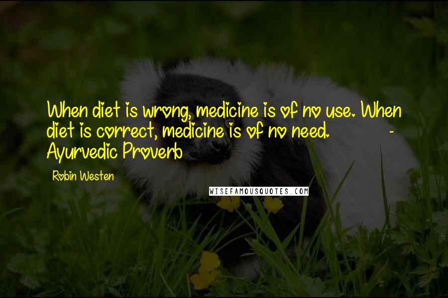 Robin Westen Quotes: When diet is wrong, medicine is of no use. When diet is correct, medicine is of no need. - Ayurvedic Proverb