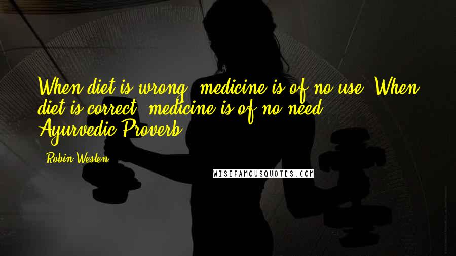 Robin Westen Quotes: When diet is wrong, medicine is of no use. When diet is correct, medicine is of no need. - Ayurvedic Proverb