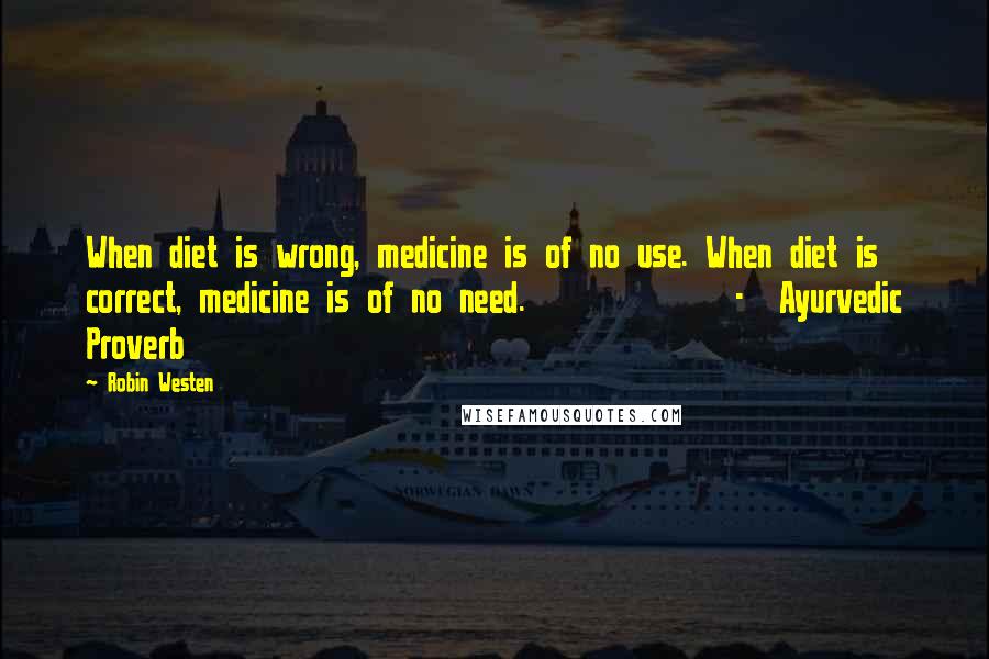 Robin Westen Quotes: When diet is wrong, medicine is of no use. When diet is correct, medicine is of no need. - Ayurvedic Proverb