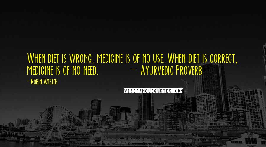 Robin Westen Quotes: When diet is wrong, medicine is of no use. When diet is correct, medicine is of no need. - Ayurvedic Proverb