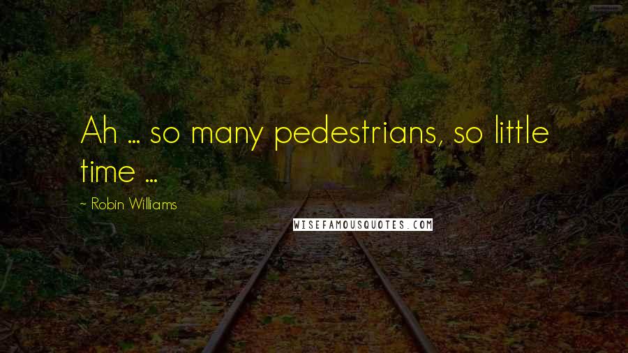 Robin Williams Quotes: Ah ... so many pedestrians, so little time ...