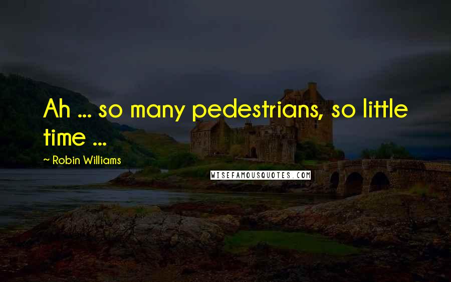 Robin Williams Quotes: Ah ... so many pedestrians, so little time ...