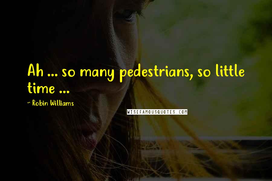 Robin Williams Quotes: Ah ... so many pedestrians, so little time ...