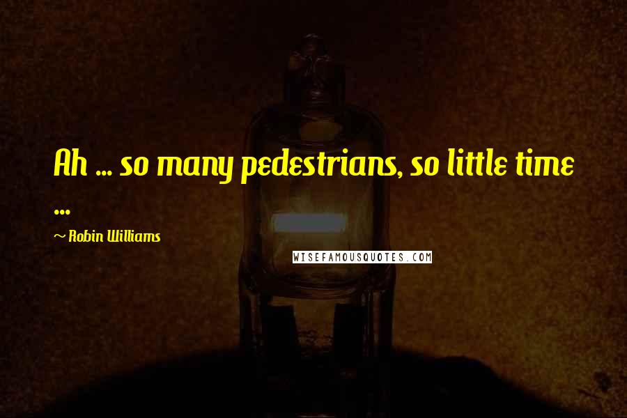 Robin Williams Quotes: Ah ... so many pedestrians, so little time ...