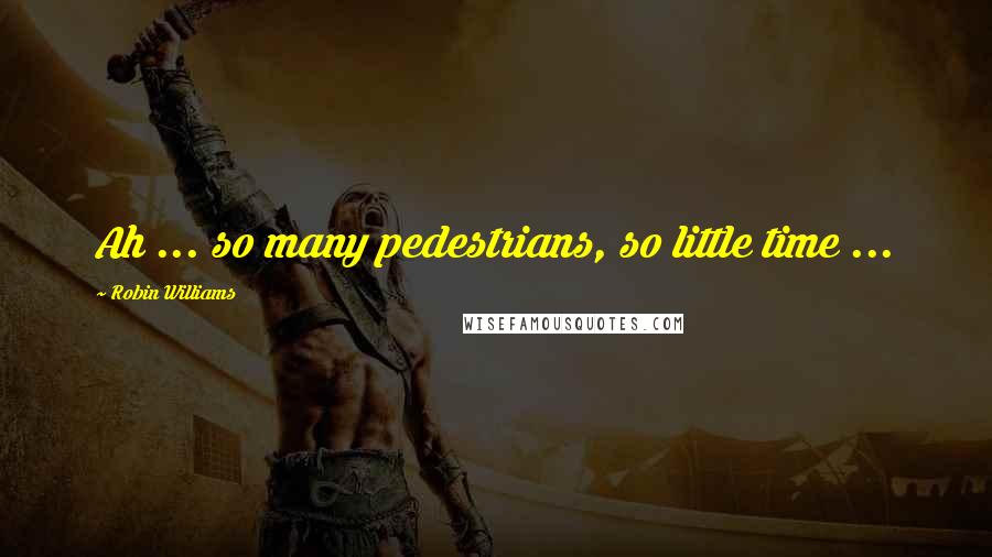 Robin Williams Quotes: Ah ... so many pedestrians, so little time ...