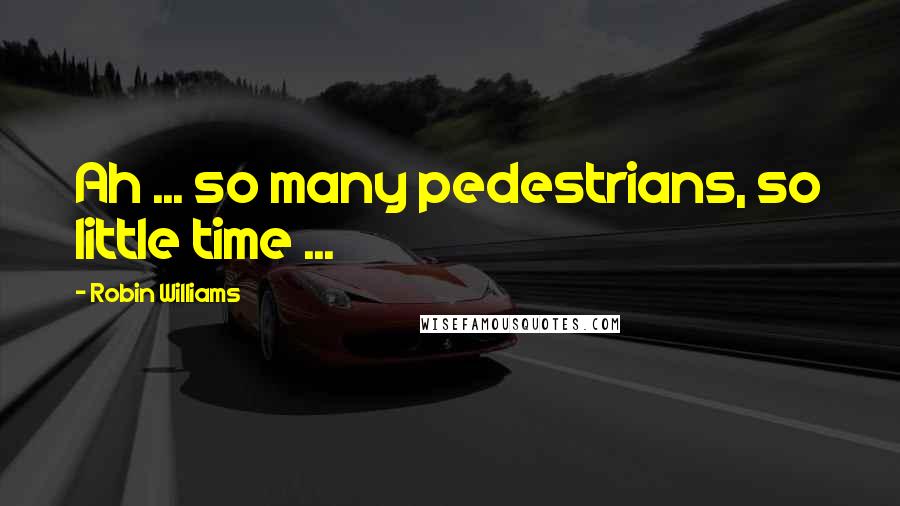 Robin Williams Quotes: Ah ... so many pedestrians, so little time ...