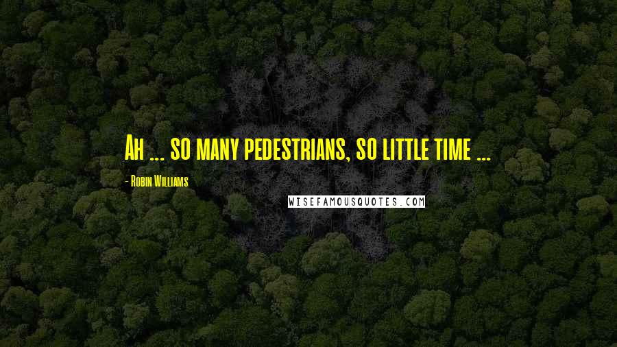 Robin Williams Quotes: Ah ... so many pedestrians, so little time ...