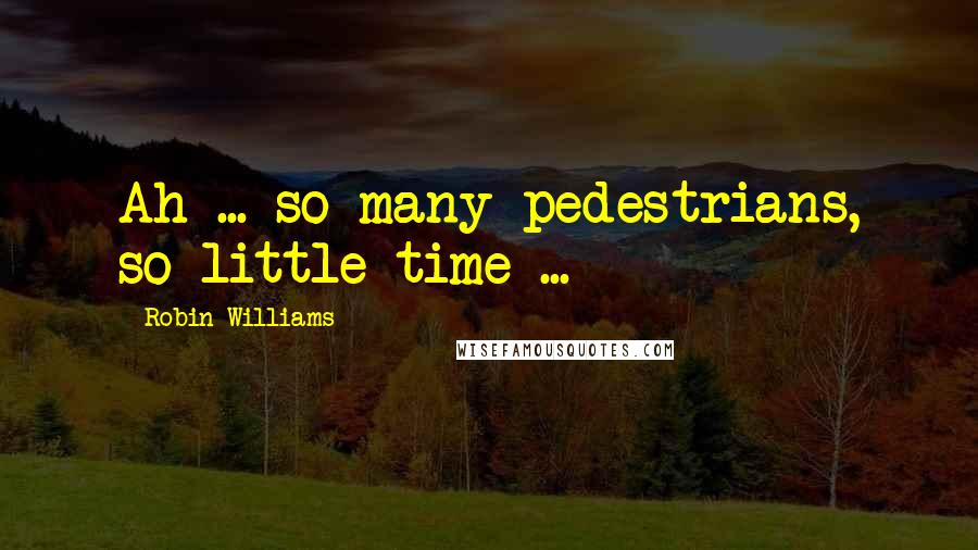 Robin Williams Quotes: Ah ... so many pedestrians, so little time ...