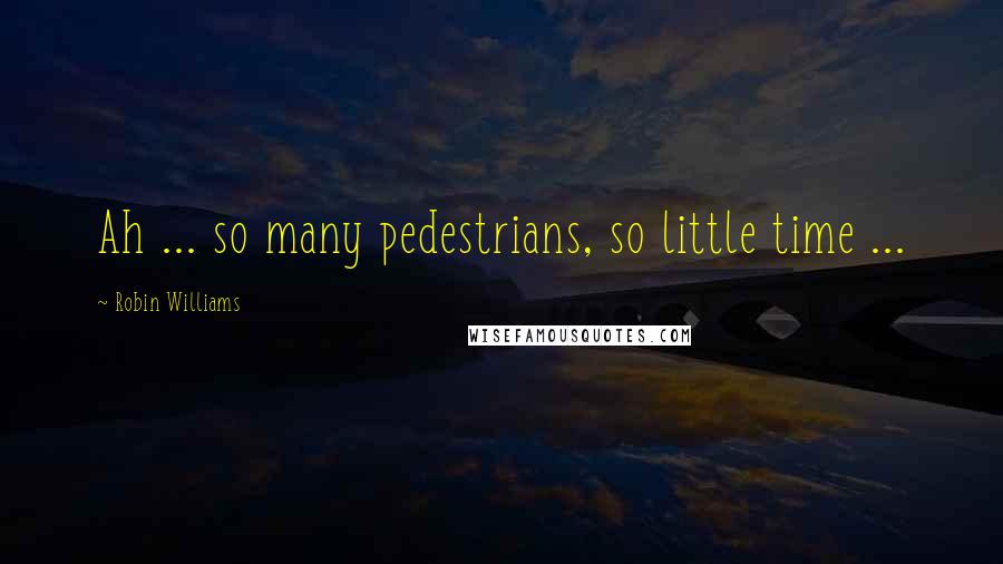 Robin Williams Quotes: Ah ... so many pedestrians, so little time ...