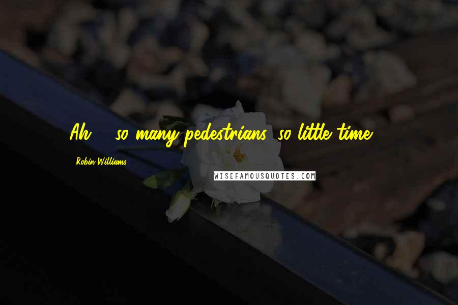 Robin Williams Quotes: Ah ... so many pedestrians, so little time ...