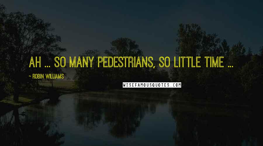 Robin Williams Quotes: Ah ... so many pedestrians, so little time ...