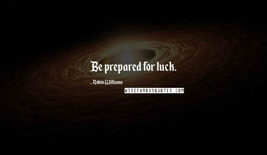 Robin Williams Quotes: Be prepared for luck.
