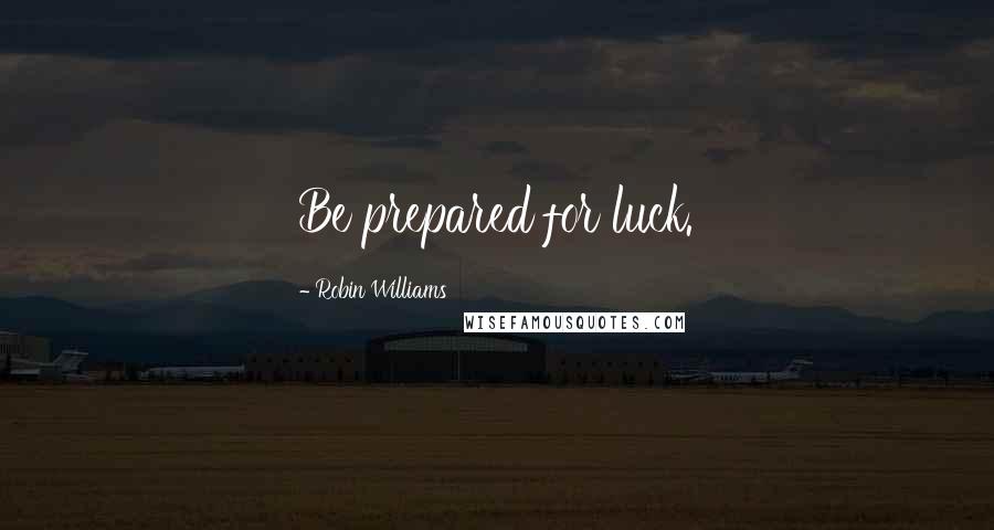 Robin Williams Quotes: Be prepared for luck.