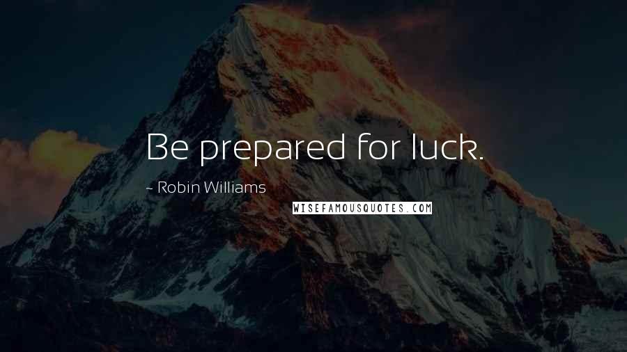 Robin Williams Quotes: Be prepared for luck.