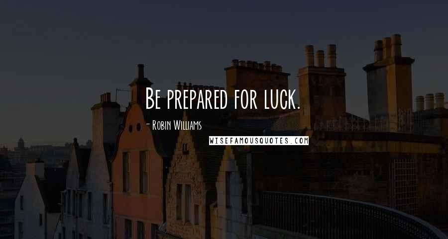 Robin Williams Quotes: Be prepared for luck.