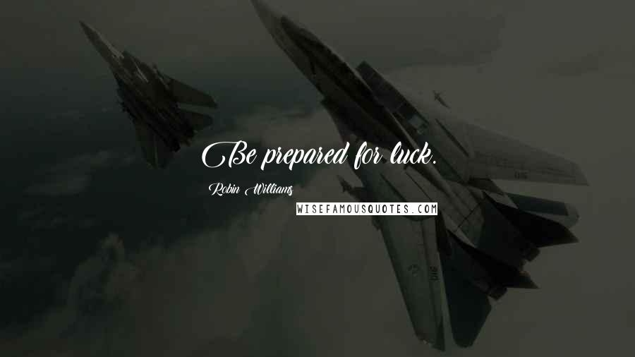 Robin Williams Quotes: Be prepared for luck.