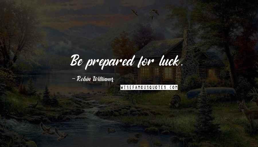 Robin Williams Quotes: Be prepared for luck.