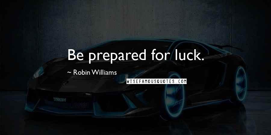 Robin Williams Quotes: Be prepared for luck.