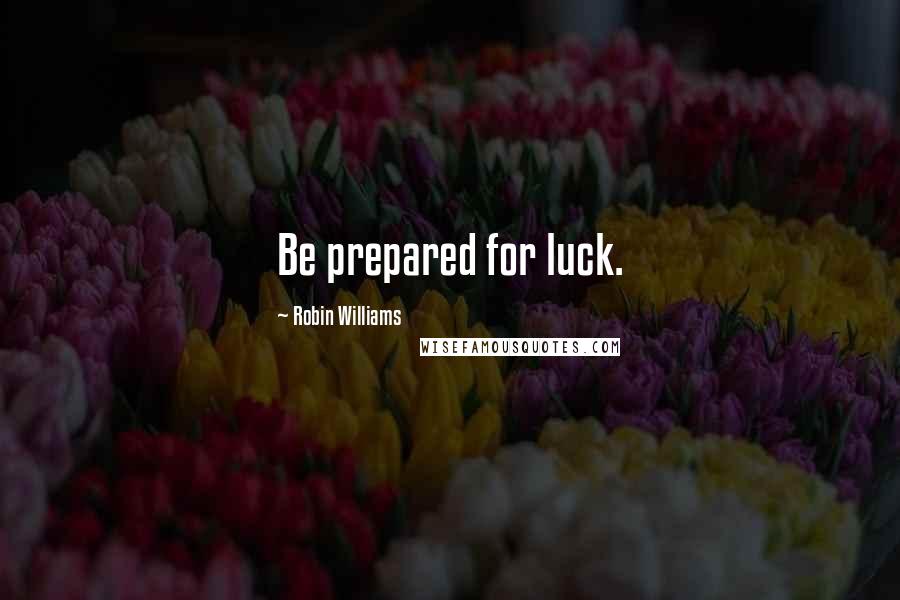 Robin Williams Quotes: Be prepared for luck.