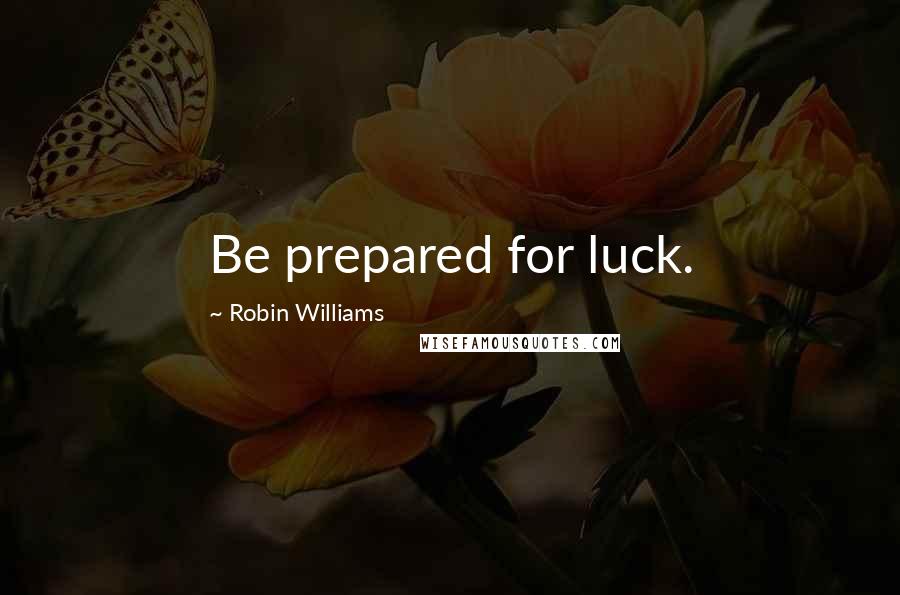 Robin Williams Quotes: Be prepared for luck.