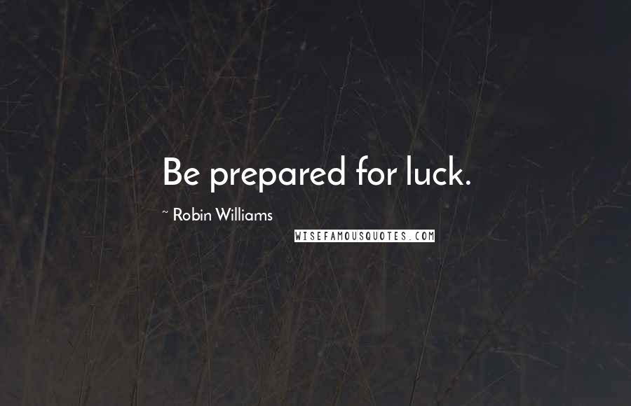 Robin Williams Quotes: Be prepared for luck.