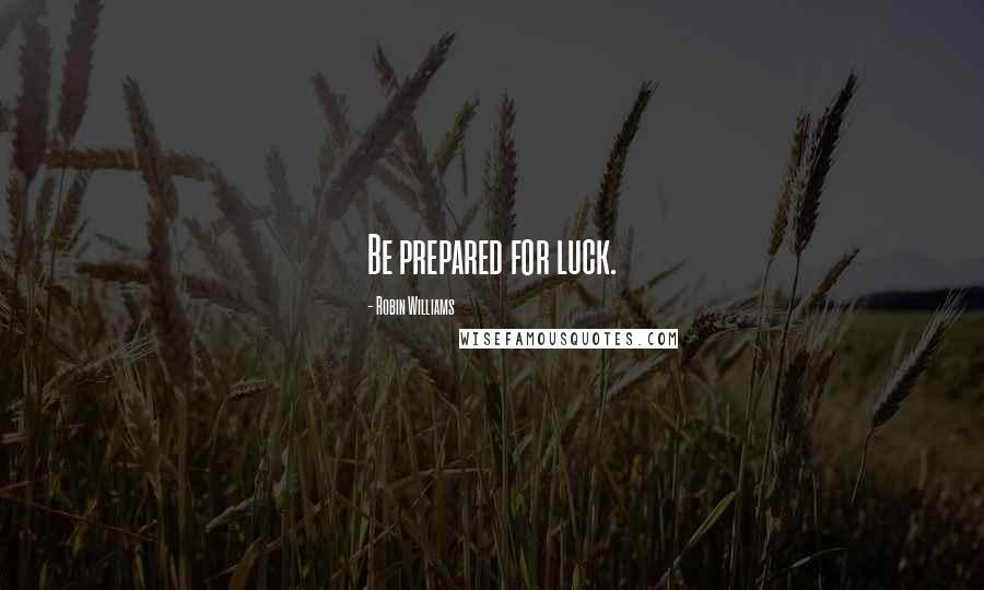 Robin Williams Quotes: Be prepared for luck.