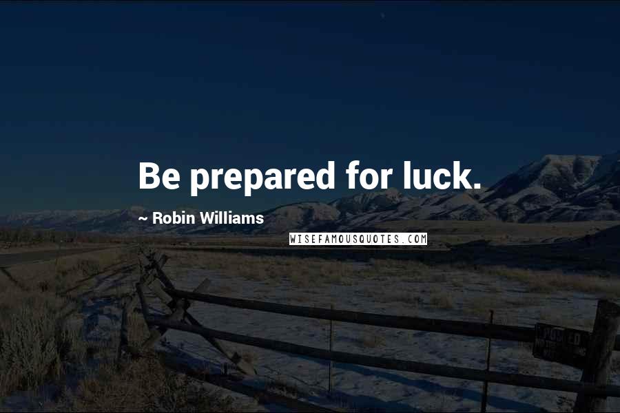 Robin Williams Quotes: Be prepared for luck.