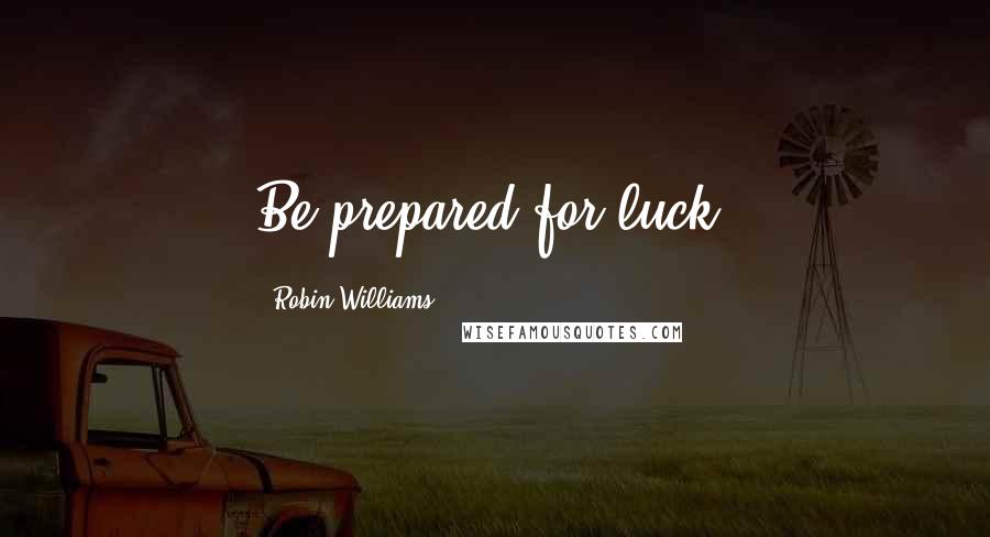 Robin Williams Quotes: Be prepared for luck.