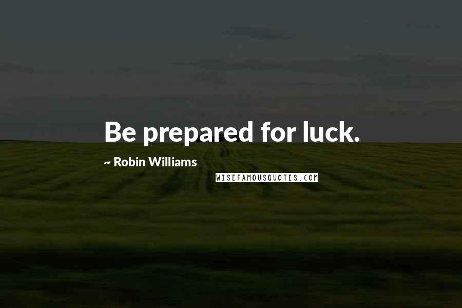 Robin Williams Quotes: Be prepared for luck.