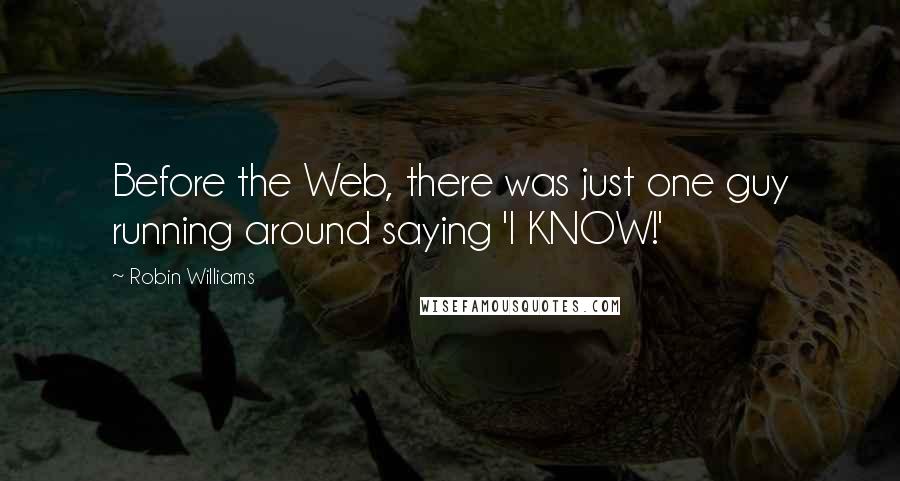Robin Williams Quotes: Before the Web, there was just one guy running around saying 'I KNOW!'