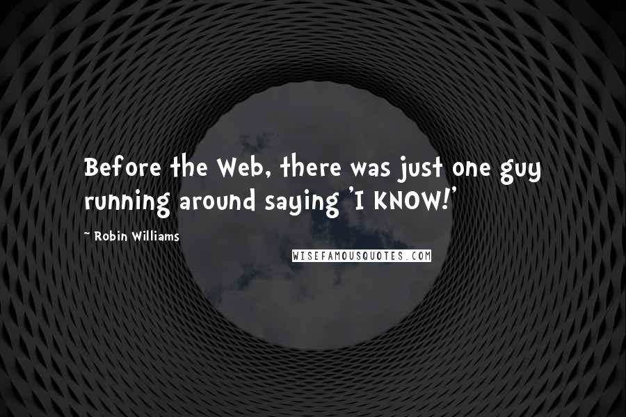 Robin Williams Quotes: Before the Web, there was just one guy running around saying 'I KNOW!'