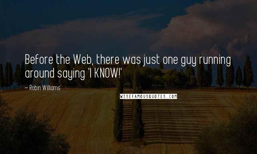 Robin Williams Quotes: Before the Web, there was just one guy running around saying 'I KNOW!'