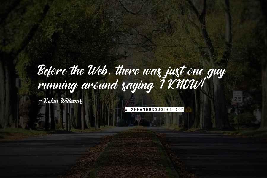 Robin Williams Quotes: Before the Web, there was just one guy running around saying 'I KNOW!'