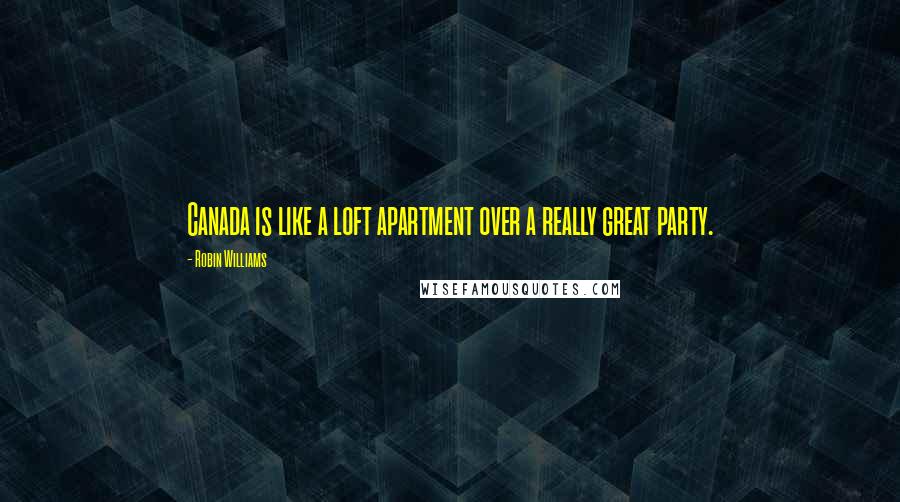 Robin Williams Quotes: Canada is like a loft apartment over a really great party.