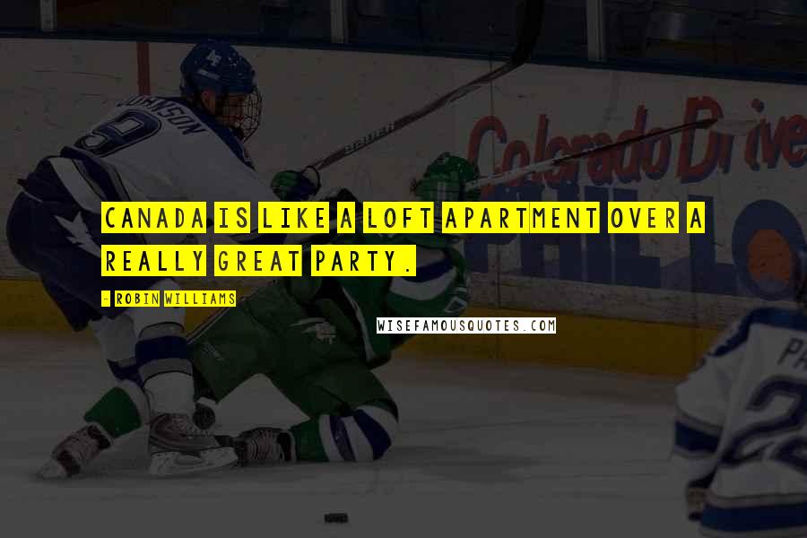 Robin Williams Quotes: Canada is like a loft apartment over a really great party.