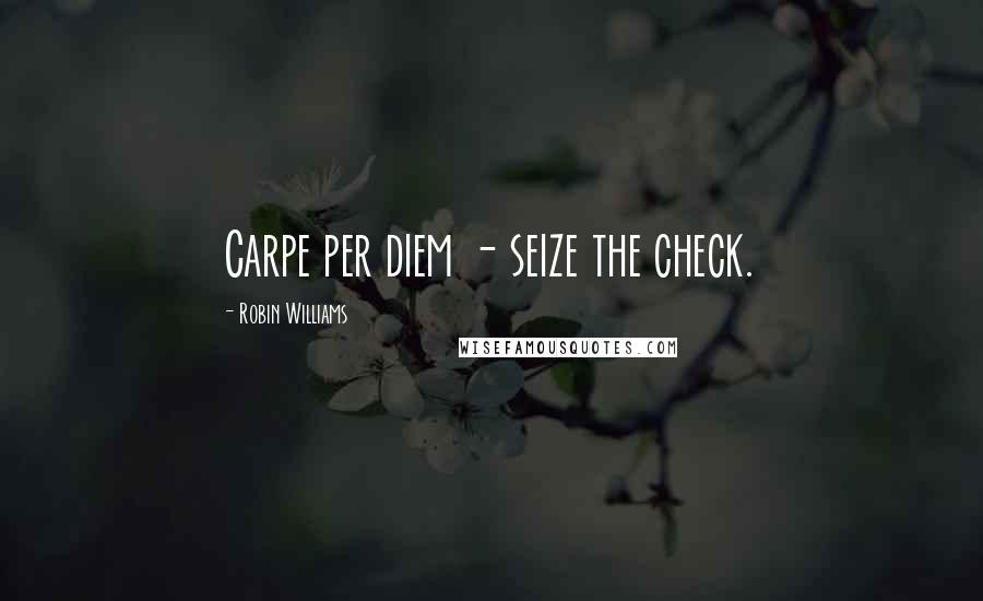 Robin Williams Quotes: Carpe per diem - seize the check.