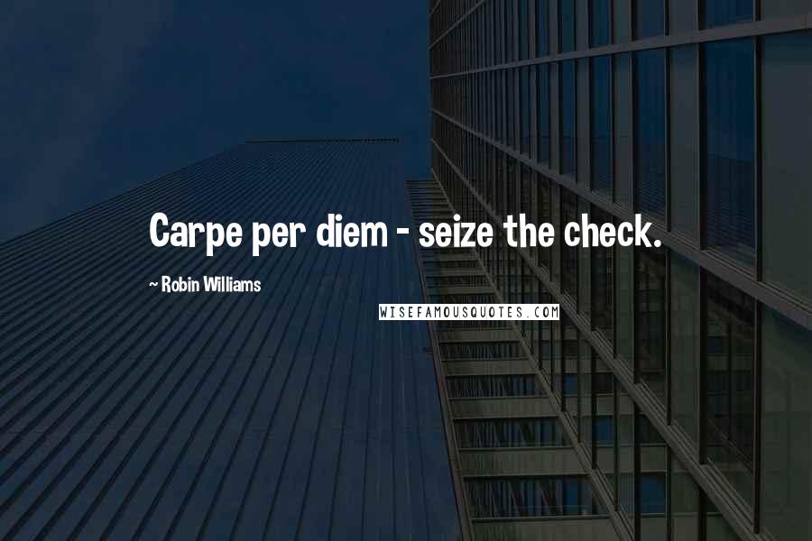 Robin Williams Quotes: Carpe per diem - seize the check.