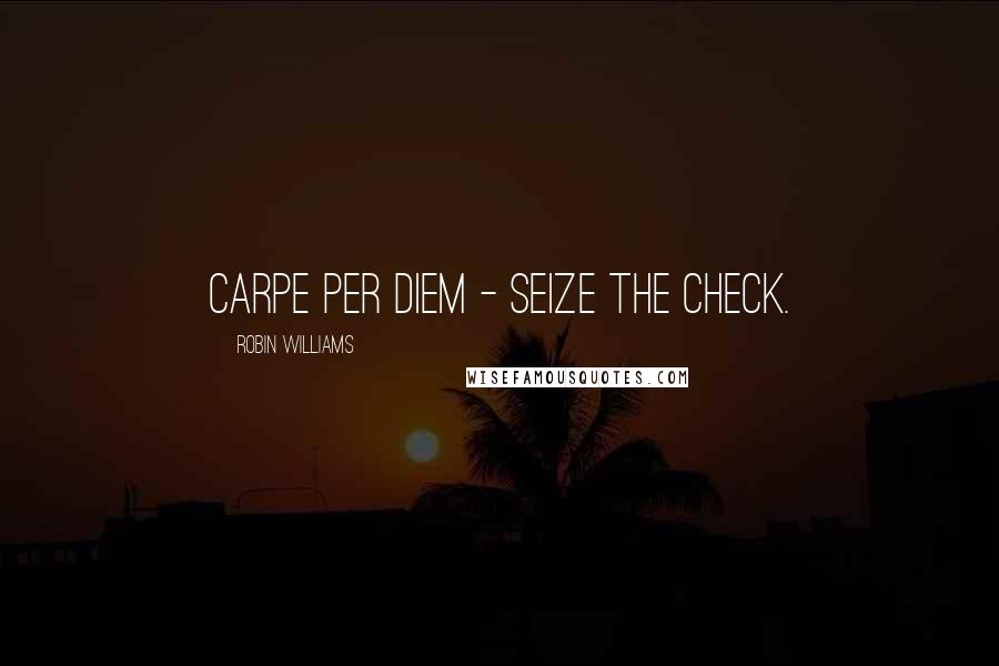 Robin Williams Quotes: Carpe per diem - seize the check.