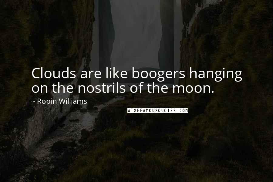 Robin Williams Quotes: Clouds are like boogers hanging on the nostrils of the moon.