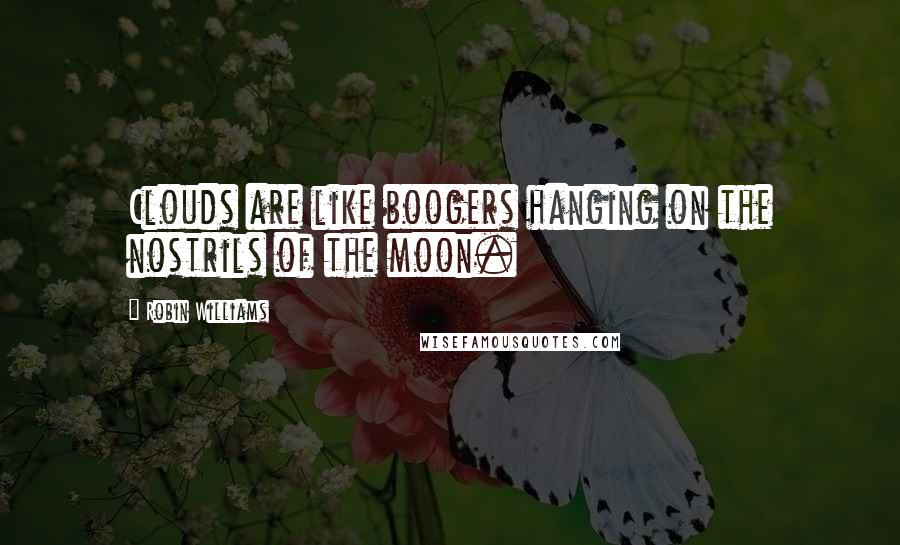 Robin Williams Quotes: Clouds are like boogers hanging on the nostrils of the moon.