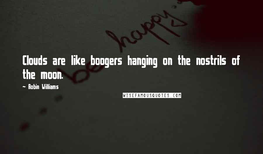 Robin Williams Quotes: Clouds are like boogers hanging on the nostrils of the moon.