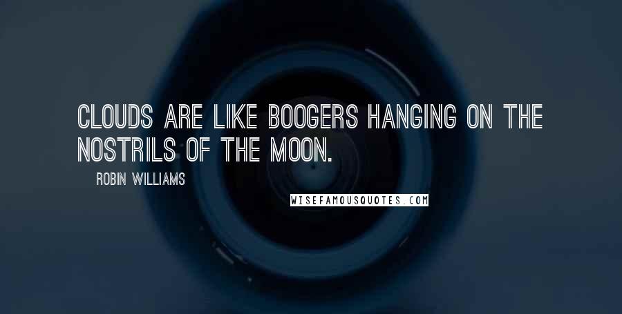 Robin Williams Quotes: Clouds are like boogers hanging on the nostrils of the moon.