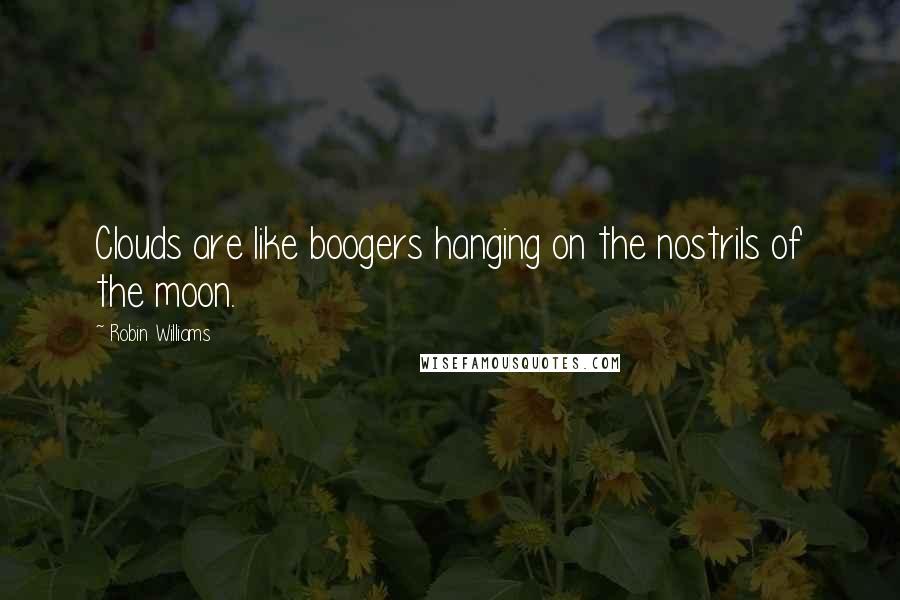 Robin Williams Quotes: Clouds are like boogers hanging on the nostrils of the moon.